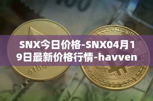 SNX今日价格-SNX04月19日最新价格行情-havven最新走势消息