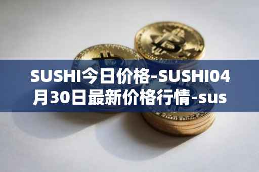 SUSHI今日价格-SUSHI04月30日最新价格行情-sushi最新走势消息