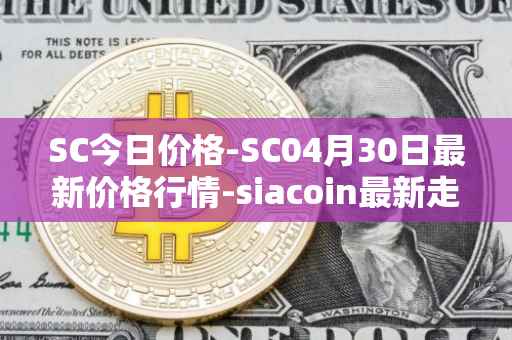 SC今日价格-SC04月30日最新价格行情-siacoin最新走势消息