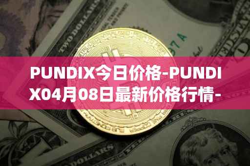 PUNDIX今日价格-PUNDIX04月08日最新价格行情-pundi-x-2最新走势消息
