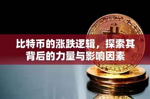 比特币的涨跌逻辑，探索其背后的力量与影响因素