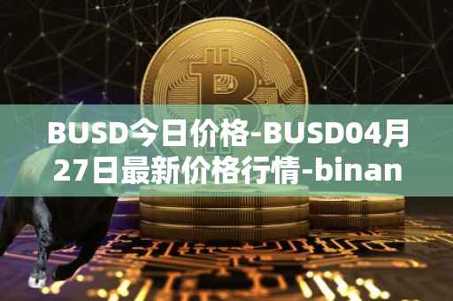 BUSD今日价格-BUSD04月27日最新价格行情-binance-usd最新走势消息