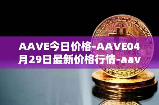 AAVE今日价格-AAVE04月29日最新价格行情-aavenew最新走势消息