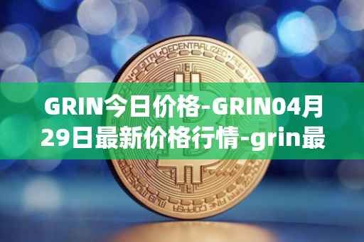 GRIN今日价格-GRIN04月29日最新价格行情-grin最新走势消息