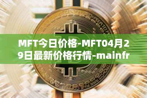 MFT今日价格-MFT04月29日最新价格行情-mainframe最新走势消息