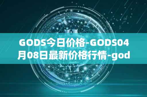 GODS今日价格-GODS04月08日最新价格行情-gods-unchained最新走势消息