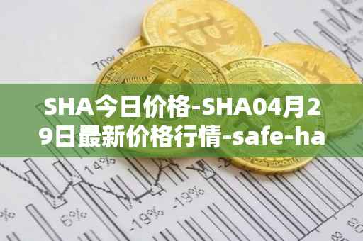 SHA今日价格-SHA04月29日最新价格行情-safe-haven最新走势消息
