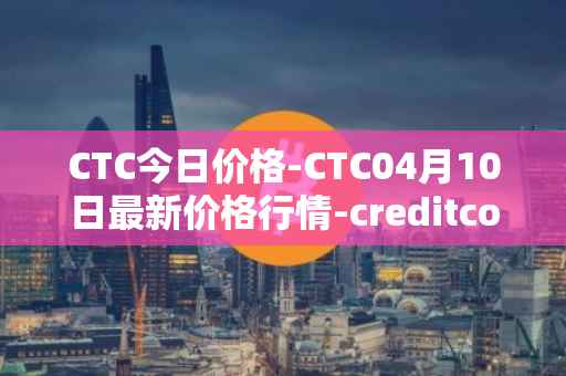 CTC今日价格-CTC04月10日最新价格行情-creditcoin最新走势消息