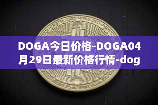 DOGA今日价格-DOGA04月29日最新价格行情-dogami最新走势消息