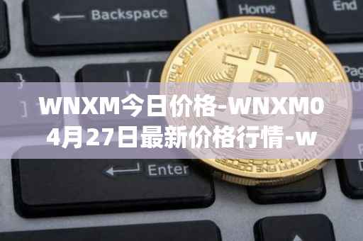WNXM今日价格-WNXM04月27日最新价格行情-wrapped-nxm最新走势消息