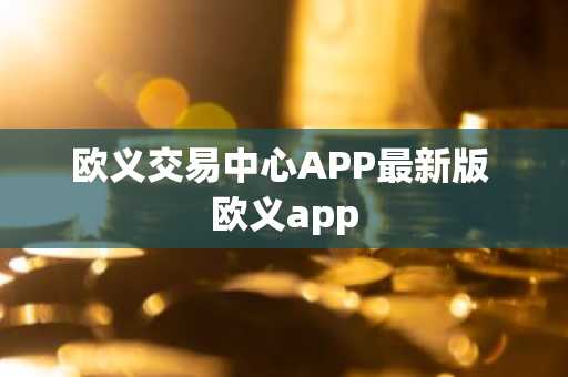 欧义交易中心APP最新版 欧义app