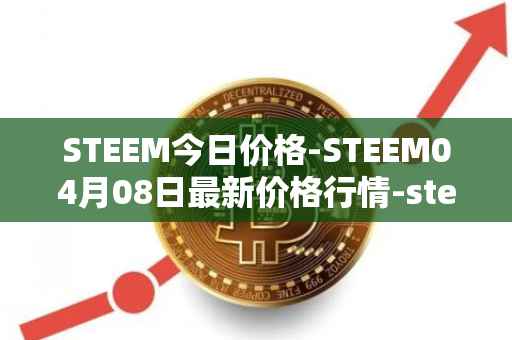 STEEM今日价格-STEEM04月08日最新价格行情-steem最新走势消息