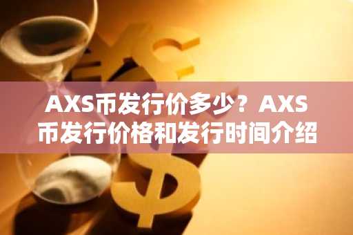AXS币发行价多少？AXS币发行价格和发行时间介绍