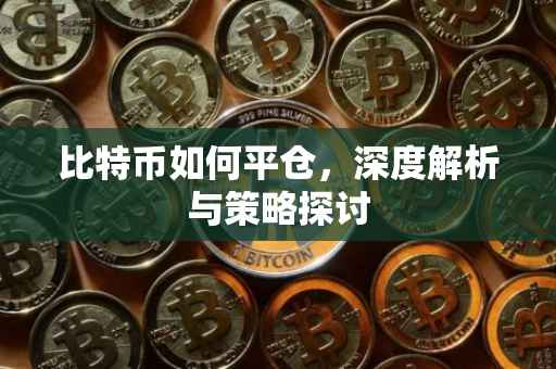 比特币如何平仓，深度解析与策略探讨