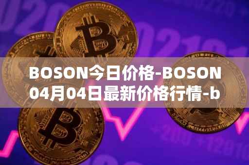 BOSON今日价格-BOSON04月04日最新价格行情-boson-token最新走势消息