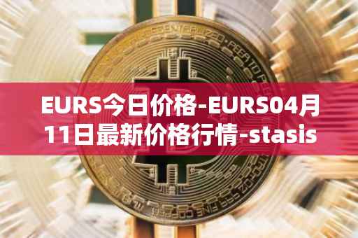 EURS今日价格-EURS04月11日最新价格行情-stasis-eurs最新走势消息