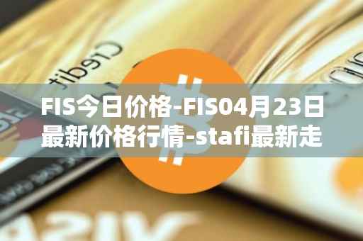 FIS今日价格-FIS04月23日最新价格行情-stafi最新走势消息