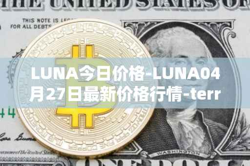 LUNA今日价格-LUNA04月27日最新价格行情-terra-luna-v2最新走势消息