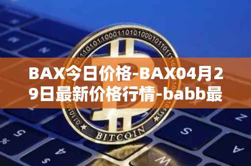 BAX今日价格-BAX04月29日最新价格行情-babb最新走势消息