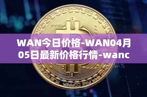 WAN今日价格-WAN04月05日最新价格行情-wanchain最新走势消息