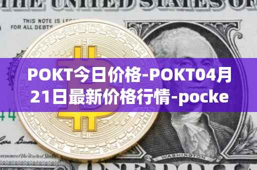 POKT今日价格-POKT04月21日最新价格行情-pocketnetwork最新走势消息