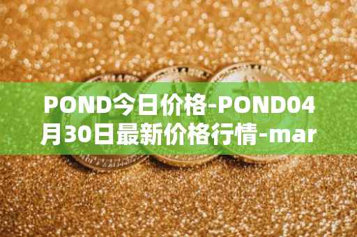 POND今日价格-POND04月30日最新价格行情-marlin最新走势消息