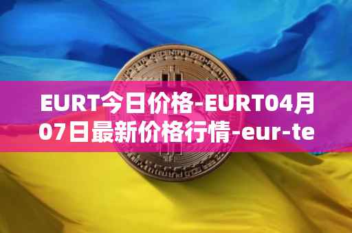 EURT今日价格-EURT04月07日最新价格行情-eur-tether最新走势消息