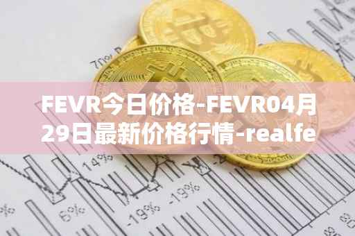 FEVR今日价格-FEVR04月29日最新价格行情-realfevr最新走势消息