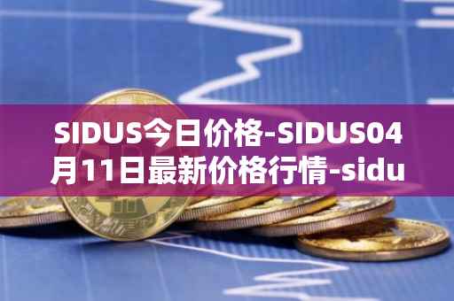 SIDUS今日价格-SIDUS04月11日最新价格行情-sidus-sidustoken最新走势消息