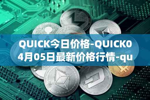 QUICK今日价格-QUICK04月05日最新价格行情-quickswap最新走势消息