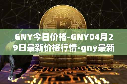 GNY今日价格-GNY04月29日最新价格行情-gny最新走势消息