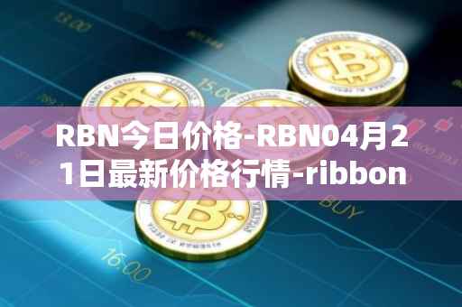 RBN今日价格-RBN04月21日最新价格行情-ribbon-finance最新走势消息