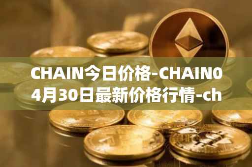 CHAIN今日价格-CHAIN04月30日最新价格行情-chain-games最新走势消息