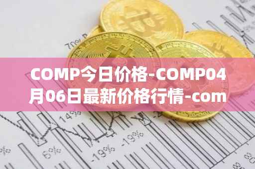 COMP今日价格-COMP04月06日最新价格行情-compound-governance-token最新走势消息