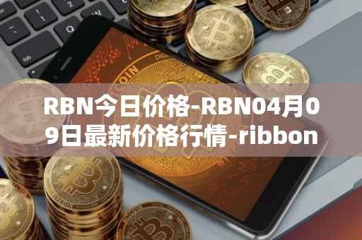 RBN今日价格-RBN04月09日最新价格行情-ribbon-finance最新走势消息