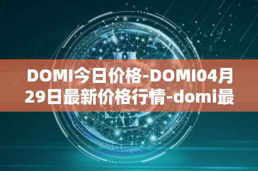 DOMI今日价格-DOMI04月29日最新价格行情-domi最新走势消息