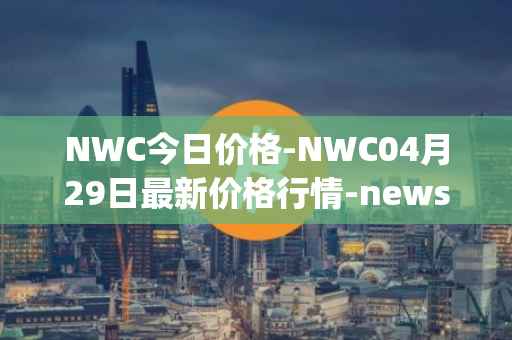 NWC今日价格-NWC04月29日最新价格行情-newscrypto-coin最新走势消息