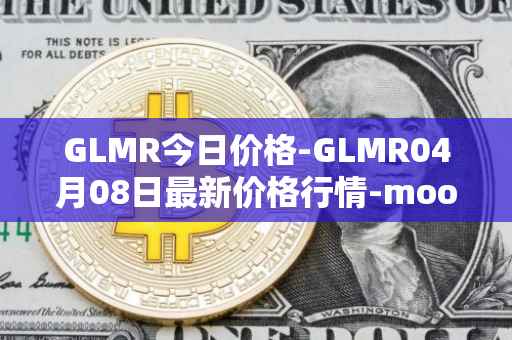 GLMR今日价格-GLMR04月08日最新价格行情-moonbeam最新走势消息