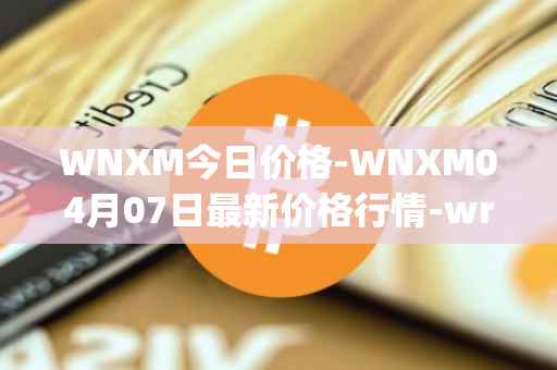 WNXM今日价格-WNXM04月07日最新价格行情-wrapped-nxm最新走势消息