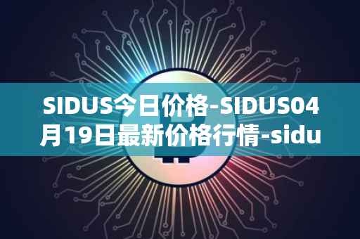 SIDUS今日价格-SIDUS04月19日最新价格行情-sidus-sidustoken最新走势消息