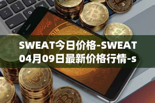SWEAT今日价格-SWEAT04月09日最新价格行情-sweateconomy最新走势消息