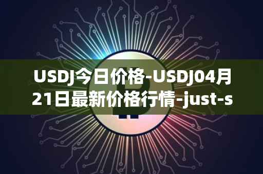 USDJ今日价格-USDJ04月21日最新价格行情-just-stablecoin最新走势消息