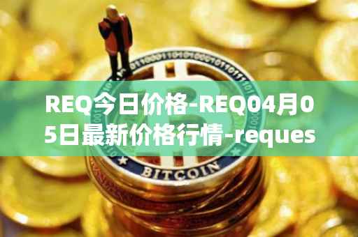 REQ今日价格-REQ04月05日最新价格行情-request-network最新走势消息