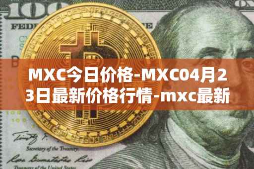 MXC今日价格-MXC04月23日最新价格行情-mxc最新走势消息