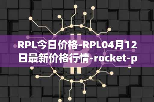 RPL今日价格-RPL04月12日最新价格行情-rocket-pool最新走势消息