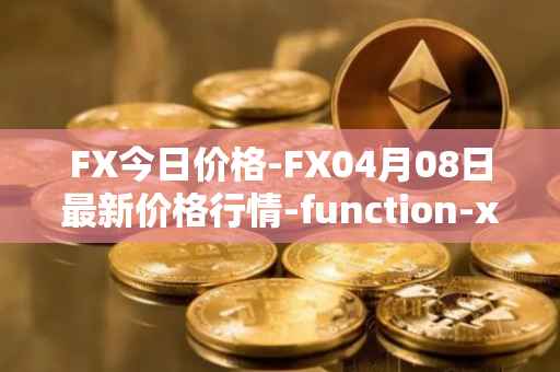 FX今日价格-FX04月08日最新价格行情-function-x最新走势消息
