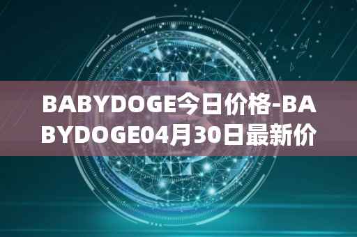 BABYDOGE今日价格-BABYDOGE04月30日最新价格行情-baby-doge-coin最新走势消息