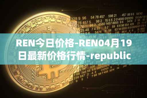 REN今日价格-REN04月19日最新价格行情-republic-protocol最新走势消息