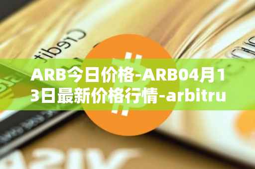 ARB今日价格-ARB04月13日最新价格行情-arbitrum最新走势消息