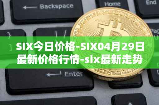 SIX今日价格-SIX04月29日最新价格行情-six最新走势消息